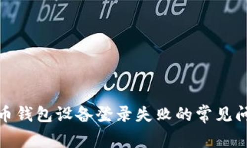 : 解决数字货币钱包设备登录失败的常见问题与解决方案