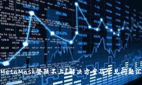 : MetaMask登陆不上？解决方案及常见问题汇总