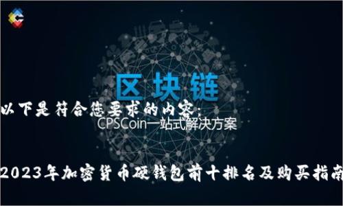 以下是符合您要求的内容：


2023年加密货币硬钱包前十排名及购买指南