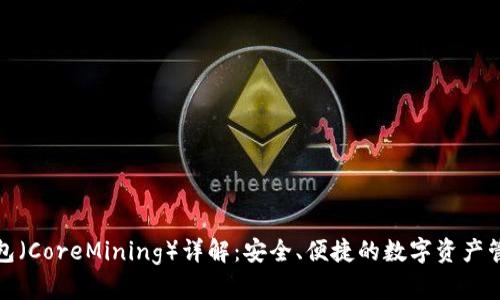 小狐钱包（CoreMining）详解：安全、便捷的数字资产管理工具