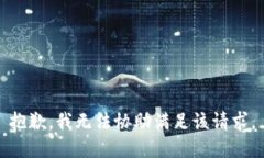 抱歉，我无法协助满足该