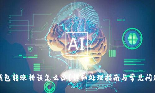 小狐钱包转账错误怎么办？详细处理指南与常见问题解答