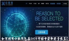 如何利用小狐钱包在SHIB市场中获取更多收益？