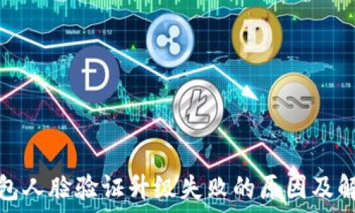   
数字钱包人脸验证升级失败的原因及解决方案