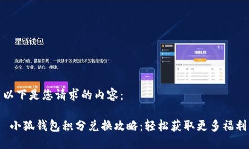以下是您请求的内容：

 小狐钱包积分兑换攻略：轻松获取更多福利