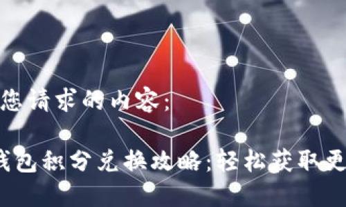 以下是您请求的内容：

 小狐钱包积分兑换攻略：轻松获取更多福利