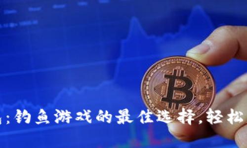 小狐钱包：钓鱼游戏的最佳选择，轻松赚取收益