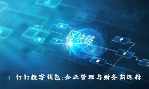 : 钉钉数字钱包：企业管理与财务新选择